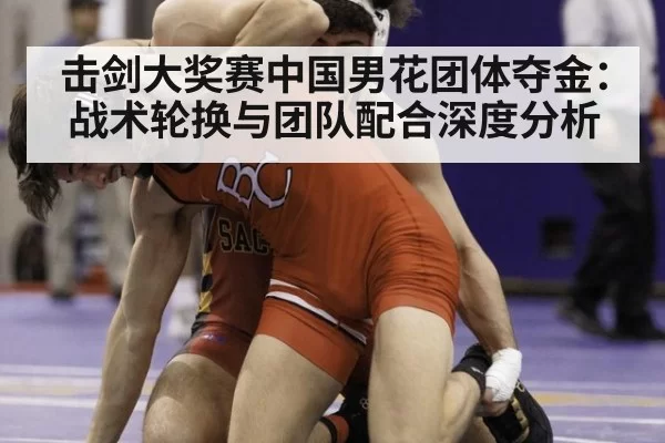 击剑大奖赛中国男花团体夺金：战术轮换与团队配合深度分析