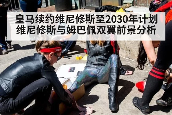 皇马续约维尼修斯至2030年计划 维尼修斯与姆巴佩双翼前景分析