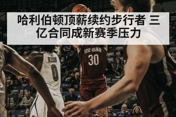 哈利伯顿顶薪续约步行者 三亿合同成新赛季压力