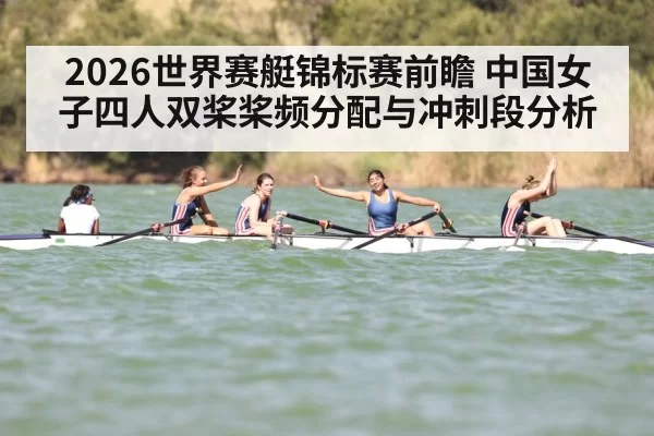 2026世界赛艇锦标赛前瞻 中国女子四人双桨桨频分配与冲刺段分析